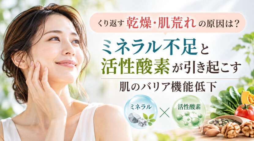 乾燥・肌荒れの原因は？ミネラルと酸化ストレス、肌のバリア機能の関係